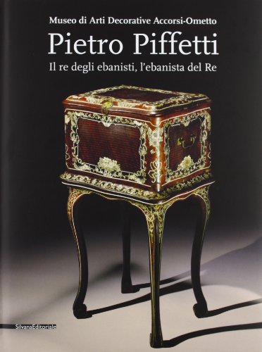Pietro Piffetti. Il re degli ebanisti, l'ebanista del re. Catalogo della mostra (Torino, 13 settembre 2013-12 gennaio 2014). Ediz. illustrata