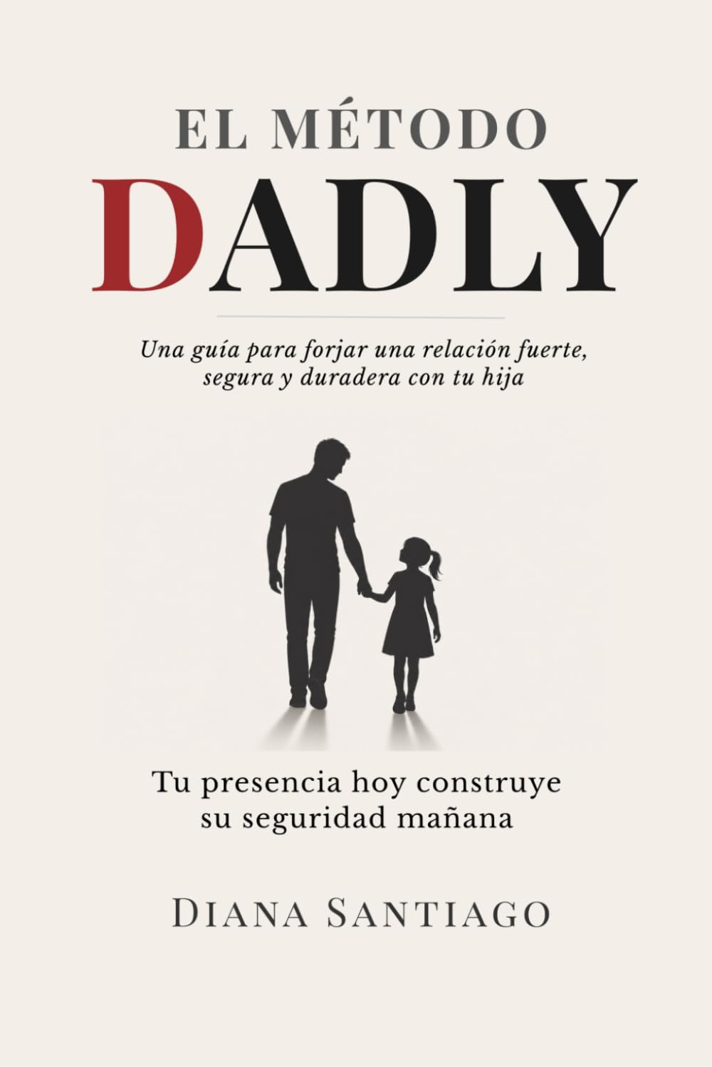 El Método Dadly: La guía practica para construir una relación fuerte, segura y duradera con tu hija