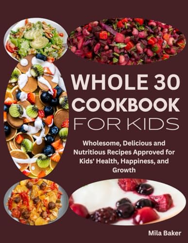 Image of Whole 30 Cookbook for Kids: Wholesome, Delicious and Nutritious Recipes Approved for Kids' Health, Happiness, and Growth