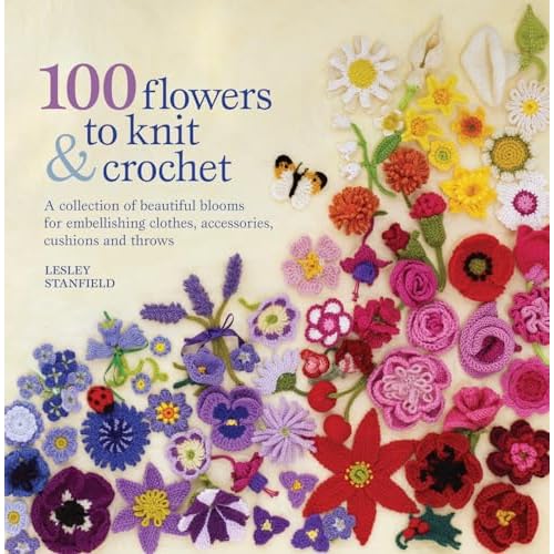 Stanfield, L: 100 Flowers to Knit & Crochet: A Collection of Beautiful Blooms for Embellishing Clothes, Accessories, Cushions and Throws
