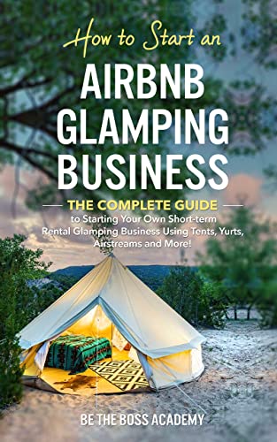  How to Start an Airbnb Glamping Business: The Complete Guide to Starting Your Own Short Term Rental Glamping Business Using Tents, Yurts, Airstreams and More! (English Edition)
