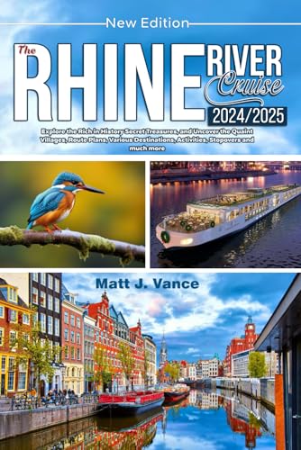 THE RHINE RIVER CRUISE 2024/2025 NEW EDITION: Explore the Rich in History Secret Treasures, and Uncover the Quaint Villages, Route Plans, Various Destinations, Activities, Stopovers and much more
