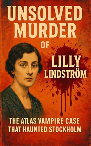 The Unsolved Murder of Lilly Lindström: The Atlas Vampire Case That Haunted Stockholm (English Edition)