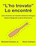  “L’ho trovato” Lo encontré : Libro illustrato per bambini Italiano-Spagnolo (Latino Americano) (Edizione bilingue) (FreeBilingualBooks.com)