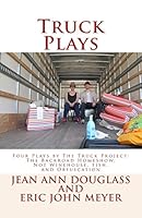 Truck Plays: Four Plays by The Truck Project: The Backroad Homeshow, Not Winehouse, Fish, and Obfuscation 0692359176 Book Cover