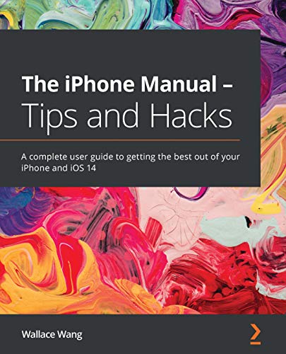 The iPhone Manual - Tips and Hacks: A complete user guide to getting the best out of your iPhone and iOS 14 by [Wallace Wang]