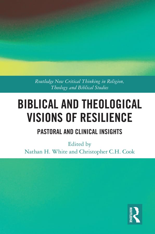 Biblical and Theological Visions of Resilience: Pastoral and Clinical Insights (Routledge New Critical Thinking in Religion, Theology and Biblical Studies)