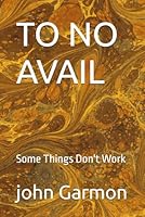 TO NO AVAIL: Some Things Don't Work B0F6CXYQVL Book Cover