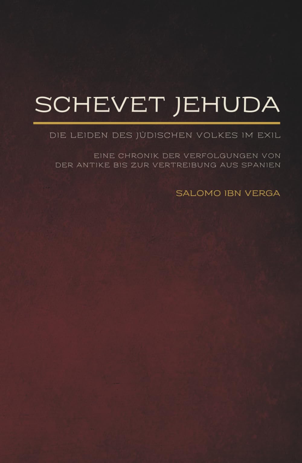Schevet Jehuda: Die Leiden des jüdischen Volkes im Exil - Eine Chronik der Verfolgungen von der Antike bis zur Vertreibung aus Spanien (Jüdische ... Werke der jüdischen Geschichte und Kultur)
