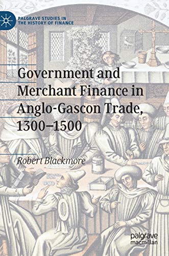 Government and Merchant Finance in Anglo-Gascon Trade, 1300â€“1500 (Palgrave Studies in the History of Finance)