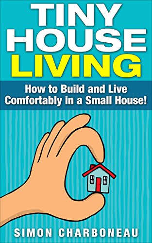 Tiny House Living: All Inclusive Guide on How to Build