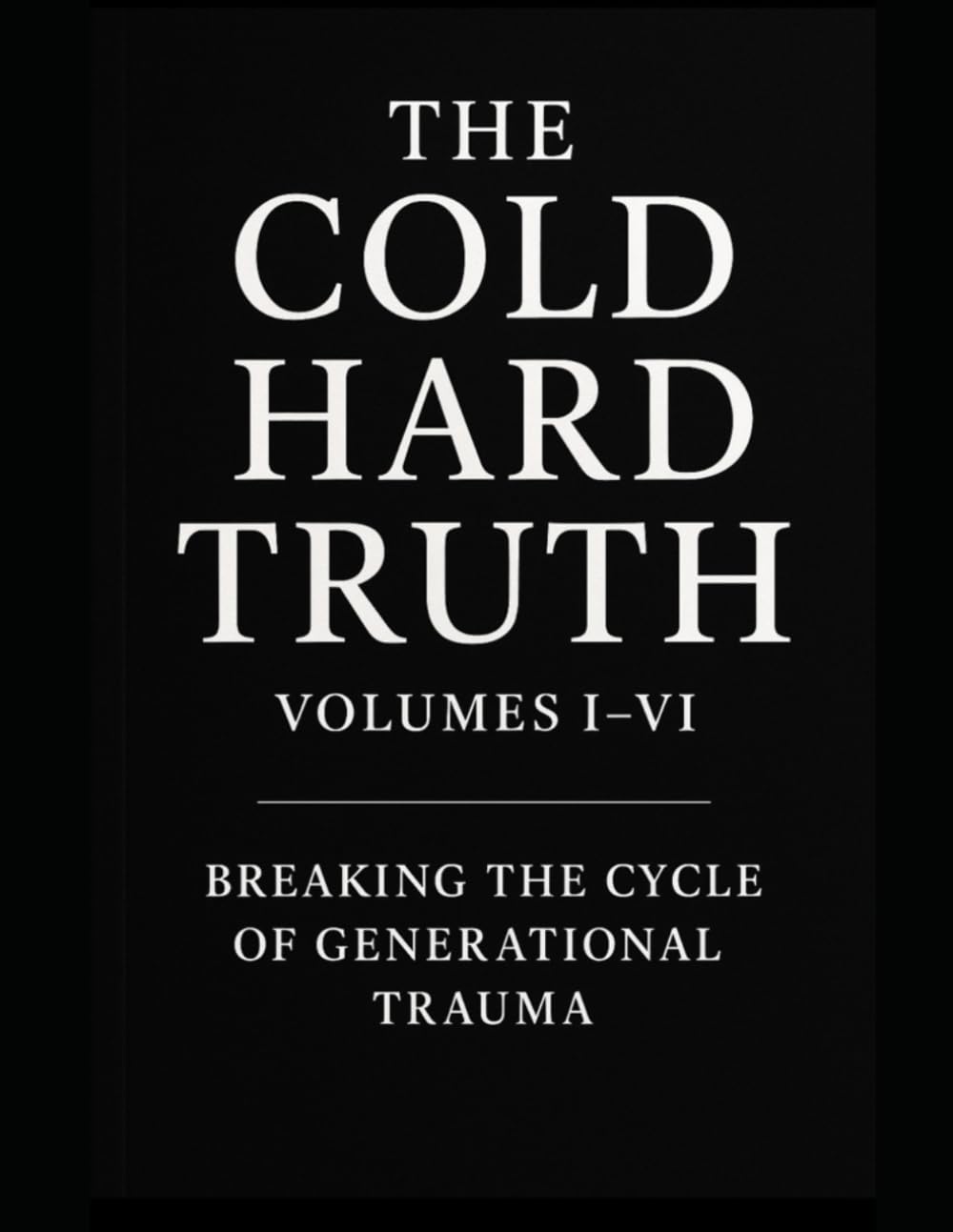 The Cold Hard Truth: Volumes I–VI Breaking the Cycle of Generational Trauma: Master Workbook (The Cold Hard Truth Series: Psychological Workbooks for Modern Healing and Self-Mastery)