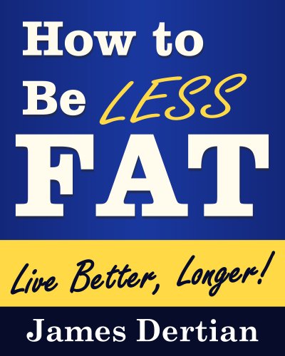How to Be LESS FAT (and Live Better, Longer)