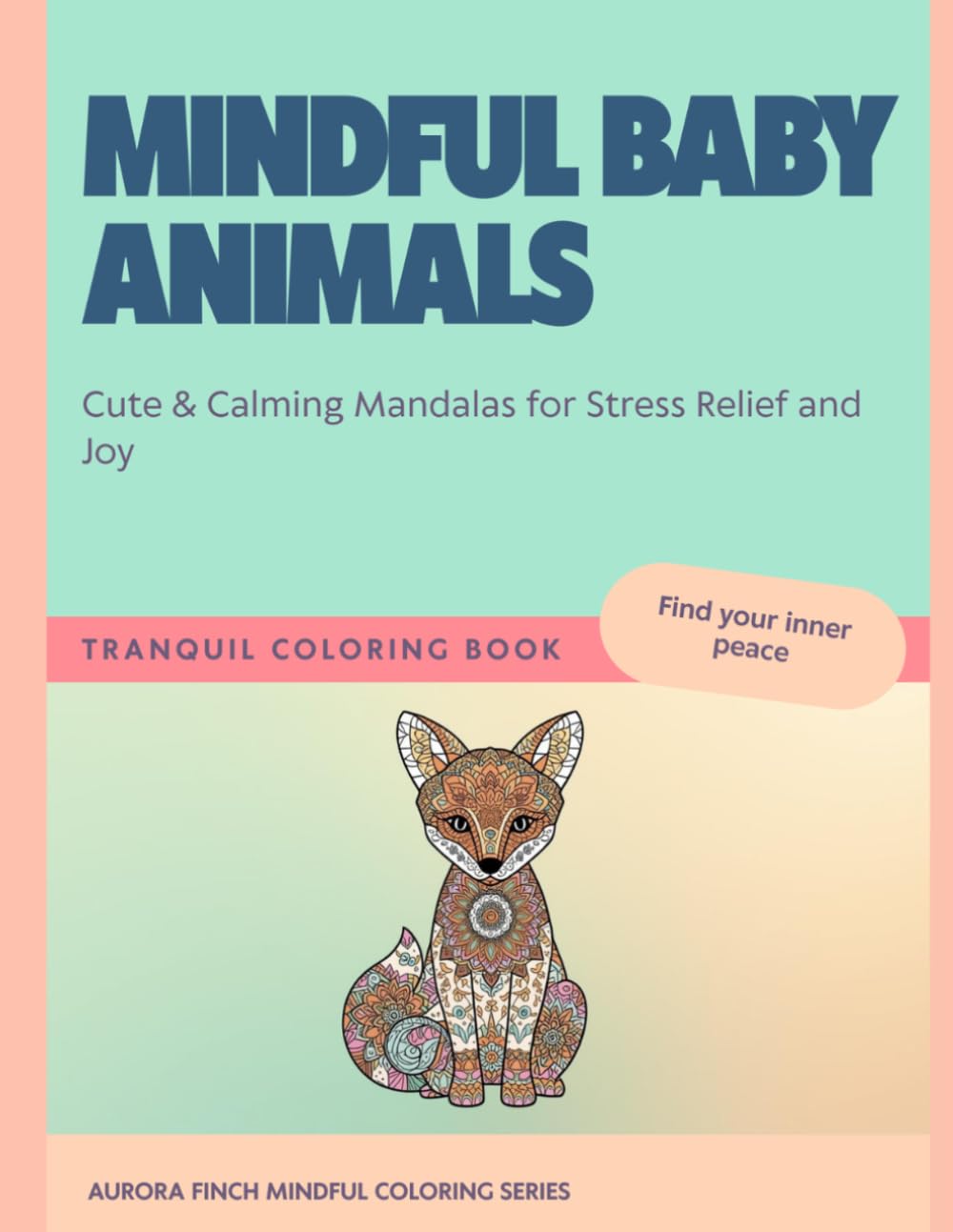 Mindful Baby Animals: Cute & Calming Mandalas for Stress Relief and Joy (Aurora Finch Mindful Coloring)