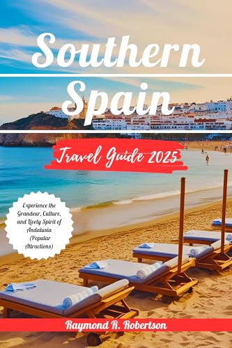 SOUTHERN SPAIN TRAVEL GUIDE 2025: Experience the Grandeur, Culture, and Lively Spirit of Andalusia (Popular Attractions) (Travel With Thorough Insights)