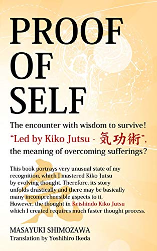 Proof Of Self The Encounter With Wisdom To Survive Led By Kiko Jutsu 気功術 The Meaning Of Overcoming Sufferings Kindle Edition By Shimozawa Masayuki Ikeda Yoshihiro Health Fitness Dieting