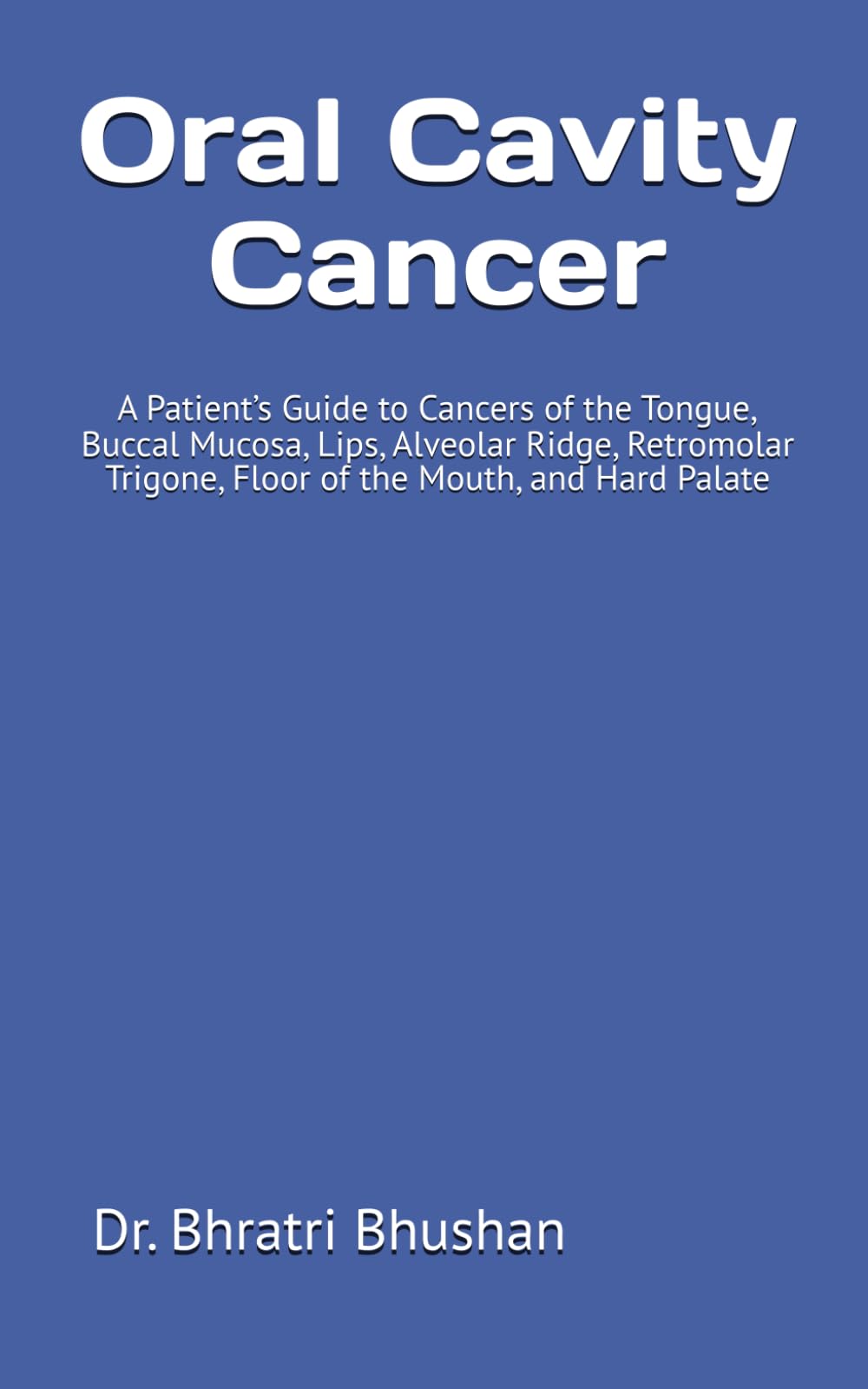 Oral Cavity Cancer: A Patient’s Guide to Cancers of the Tongue, Buccal Mucosa, Lips, Alveolar Ridge, Retromolar Trigone, Floor of the Mouth, and Hard