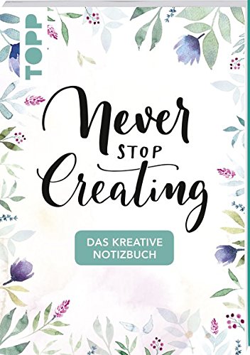 Das kreative Notizbuch Never stop creating (DIN A5): Das Notizbuch für alle Kreativen mit Sprüchen Das kreative Notizbuch Never stop creating (DIN A5): Das Notizbuch für alle Kreativen mit Sprüchen