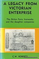 A Legacy from Victorian Enterprise: The Briton Ferry Ironworks and the Daughter Companies: The Briton Ferry Ironworks and the Daughter Companies 0950910716 Book Cover