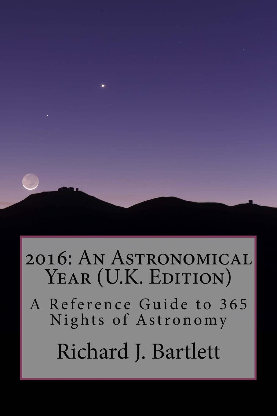 2016, an Astronomical Year: A Reference Guide to 365 Nights of Astronomy, U.k. Edition: An Astronomical Year (U.K. Edition): A Reference Guide to 365 Nights of Astronomy