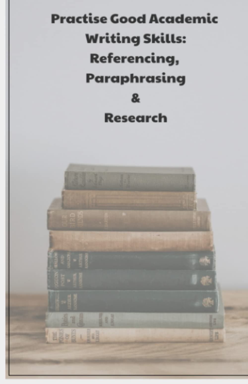 Practise Good Academic Writing: Referencing, Paraphrasing, Research