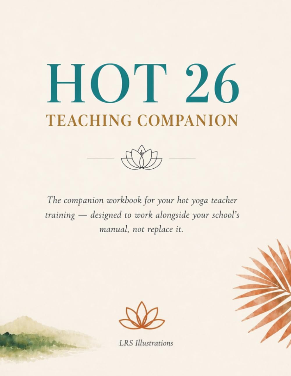 The Hot 26 Teaching Companion: A Workbook for Aspiring Hot Yoga Teachers — Pose Facts, Class Observations, Philosophy & Self-Reflection