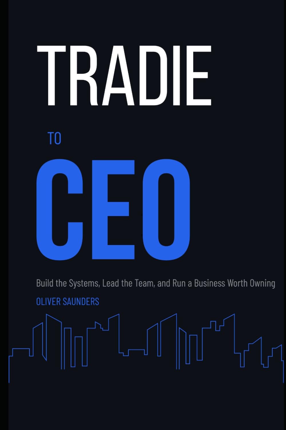 Tradie to CEO: Build the Systems, Lead the Team, and Run a Business Worth Owning