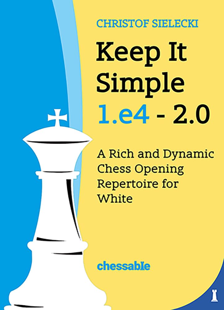 Keep It Simple 1.E4 - Edition 2.0: A Rich and Dynamic Chess Opening Repertoire for White