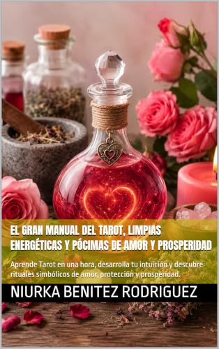 El Gran Manual del Tarot, Limpias Energéticas y Pócimas de Amor y Prosperidad: Aprende Tarot en una hora, desarrolla tu intuición y descubre rituales simbólicos de amor, protección y prosperidad.