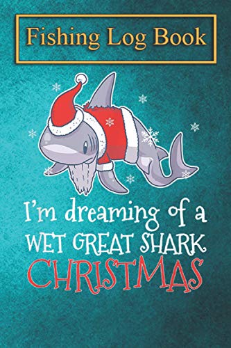 Fishing Logbook: Dreaming Christmas Great White Shark Santa Clause Fish T-Shirt The Essential Accessory For The Tackle Box
