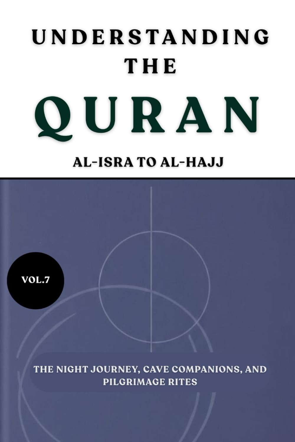 Understanding the Quran: Al-Isra to Al-Hajj: The Night Journey, Cave Companions, and Pilgrimage Rites (VOL.7) (UNDERSTANDING THE QURAN: A Complete Tafsir Series)