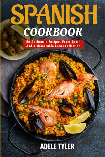 Spanish Cookbook: 50 Authentic Recipes From Spain And A Memorable Tapas Collection