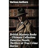 British Mystery Books - Ultimate Collection: Detective Novels, Thrillers & True Crime Stories: Unraveling British Intrigue