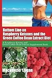 Bottom Line on Raspberry Ketones and the Green Coffee Bean Extract Diet: A Raspberry Ketone and Green Coffee Bean Extract Supplement Book by Mackenzie Logan (2013-03-11)