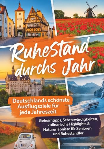 Ruhestand durchs Jahr – Deutschlands schönste Ausflugsziele für jede Jahreszeit: Geheimtipps, Sehenswürdigkeiten, kulinarische Highlights & Naturerlebnisse für Senioren und Ruheständler