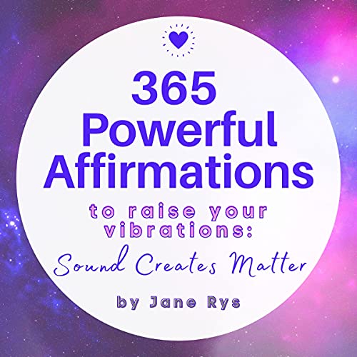 365 Powerful Affirmations to Raise Your Vibrations: Sound Creates Matter 365 Powerful Affirmations to Raise Your Vibrations: Sound Creates Matter