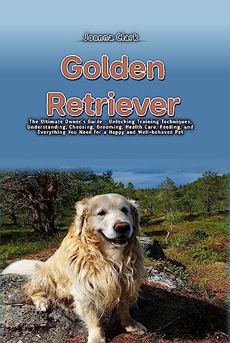 Golden Retriever: The Ultimate Owner's Guide - Unlocking Training Techniques,