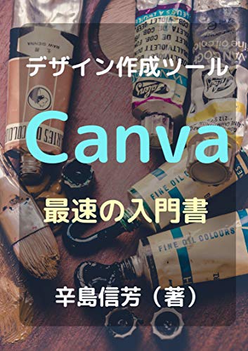 デザイン作成ツールCanva最速の入門書 - 辛島信芳
