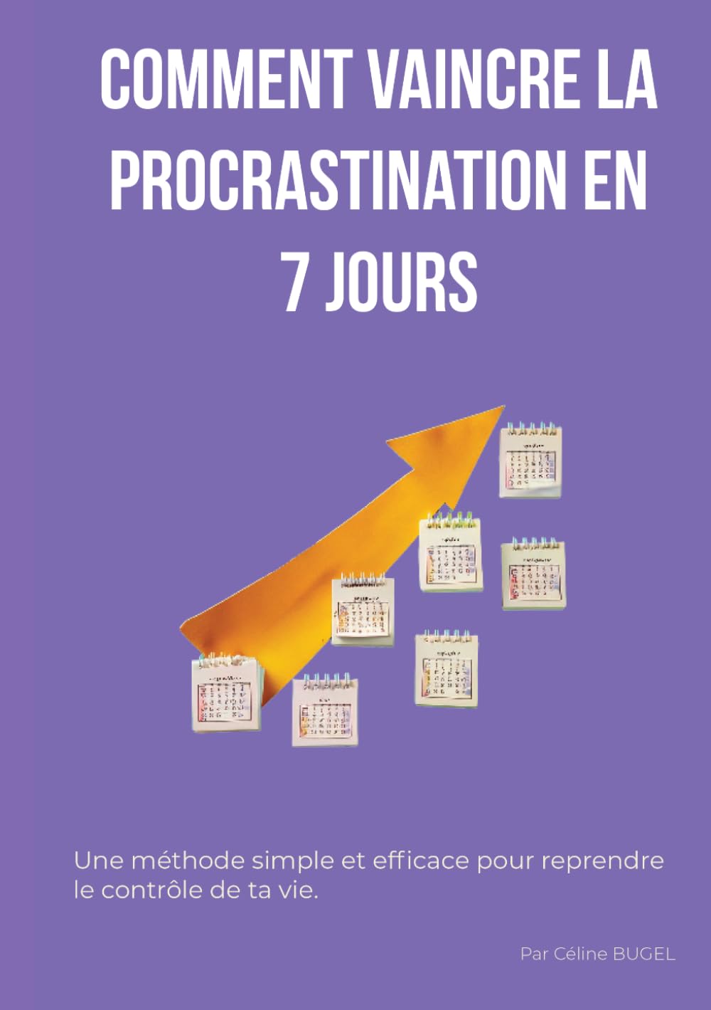 Comment vaincre la procrastination en 7 jours: La méthode simple pour arrêter de tout remettre au lendemain, retrouver sa motivation et passer enfin à l'action