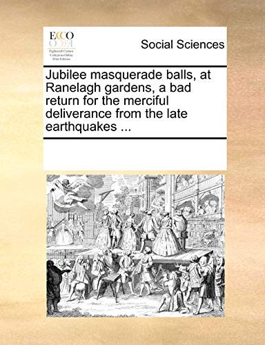 Jubilee Masquerade Balls, at Ranelagh Gardens, a Bad Return for the Merciful Deliverance from the Late Earthquakes ...