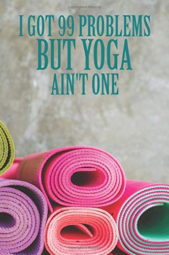 I Got 99 Problems But Yoga Ain't One: Yoga Notebook Training Practice Journal College Ruled Lined