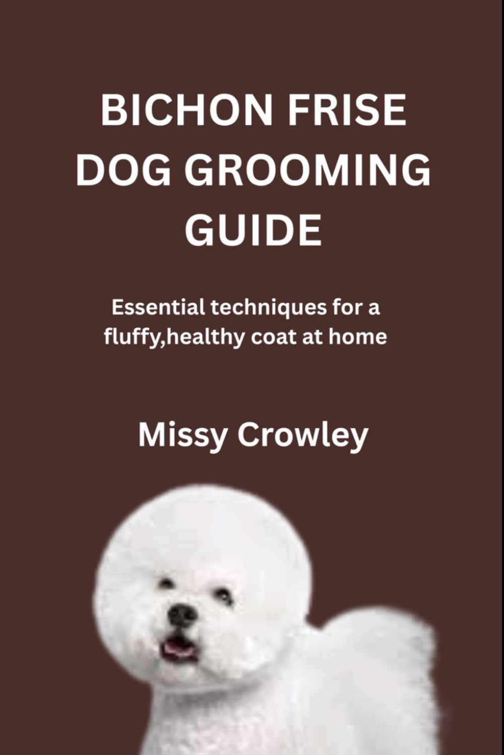 BICHON FRISE DOG GROOMING GUIDE: Essential techniques for a fluffy, healthy coat at home