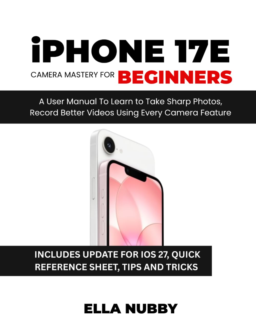 iPhone 17e Camera Mastery for Beginners: A User Manual To Learn to Take Sharp Photos, Record Better Videos Using Every Camera Feature