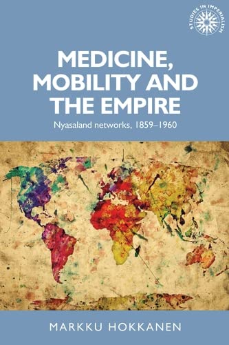 Medicine, mobility and the empire: Nyasaland networks, 1859–1960 (Studies in Imperialism Book 152)      Kindle Edition