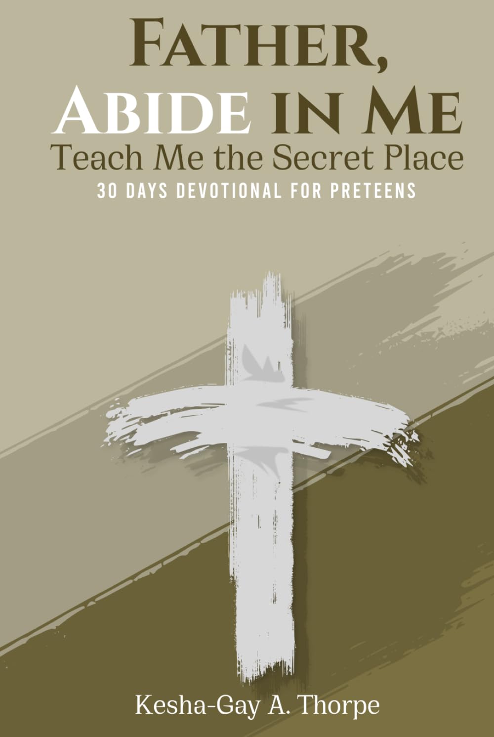 Father, Abide in Me: Teach Me the Secret Place: A 30-day Devotional for Preteens