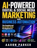 AI-Powered Digital & Social Media Marketing and Business Automation: The Complete and Up-to-Date Guide for Beginners to AI Content for YouTube, Instagram, Facebook, X & TikTok