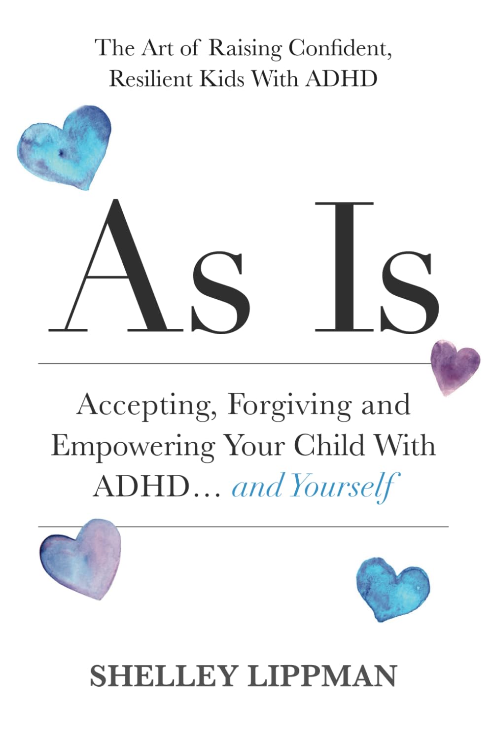 AS IS: Accepting, Forgiving and Empowering Your Child With ADHD…and Yourself: The Art of Raising Confident, Resilient Kids With ADHD