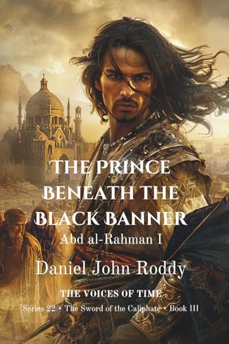 The Prince Beneath the Black Banner: Abd al-Rahman I (Series 22: The Sword of the Caliphate)