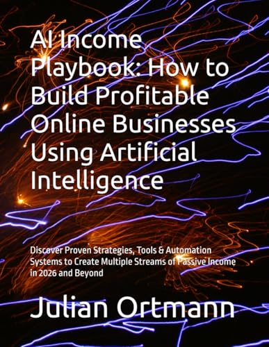 AI Income Playbook: How to Build Profitable Online Businesses Using Artificial Intelligence: Discover Proven Strategies, Tools &