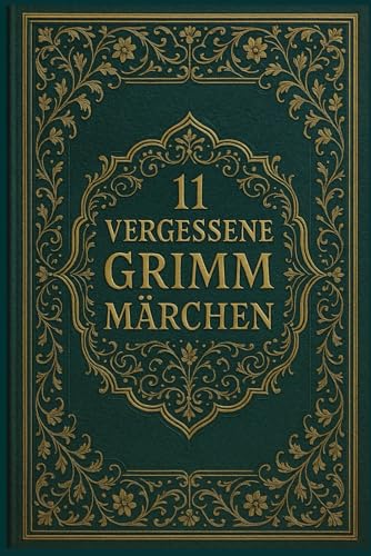 11 vergessene Grimm Märchen: Seltene Erzählungen aus den Kinder- und Hausmärchen der Gebrüder Grimm